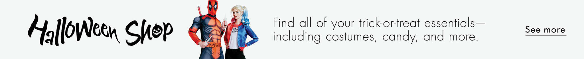 Find all your trick-or-treat essentials- including costumes, candy, and more.