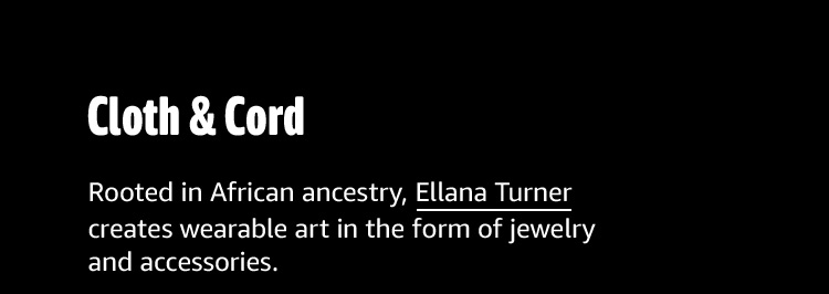 Cloth & Cord: Rooted in African ancestry, Ellana Turner creates wearable art in the form of jewelry and accessories.