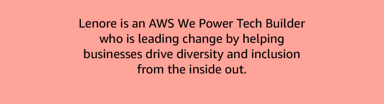 Lenore is an AWS We Power Tech Builder who is leads change by driving diversity and inclusion from the inside out.