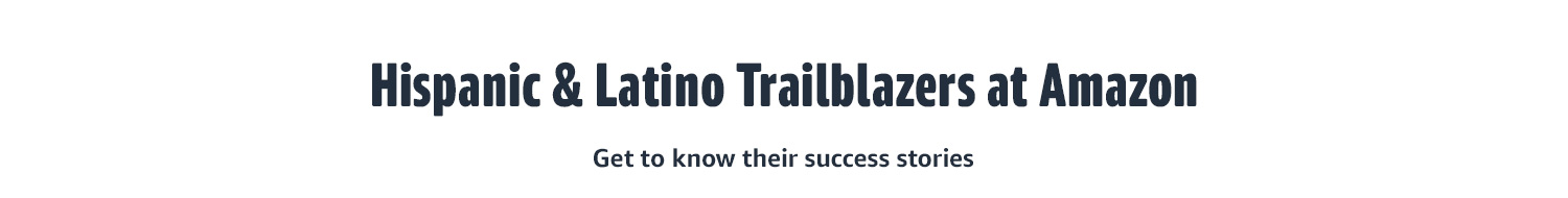 HISPANIC & LATINO TRAILBLAZERS AT AMAZON Get to know their success stories