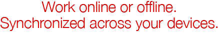Work online or offline. Synchronized across your devices.