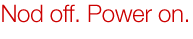 Nod off. Power on.