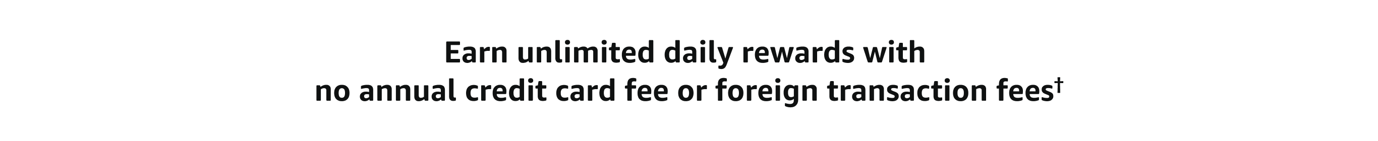 Earn unlimited daily rewards with no annual credit card fee or foreign transaction fees