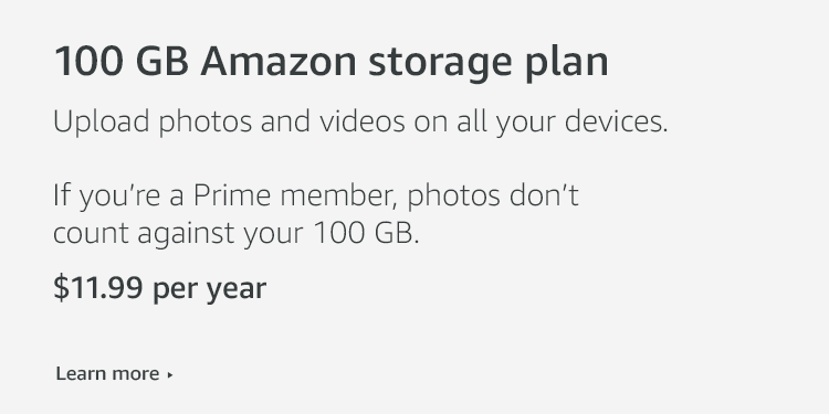 100 GB storage plan at only $11.99 per year. If you're a Prime member, photos don't count against your plan.