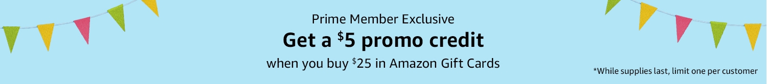 Prime Member Exclusive: Get a $5 promo credit when you buy $25 in Amazon Gift Cards*