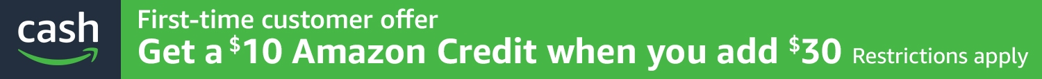 Amazon Cash | First-time customer offer | Get a $10 Amazon Credit when you add $30 | Restrictions apply