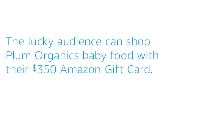 The lucky audience can shop Plum Organics baby food with their $350 Amazon Gift Card.