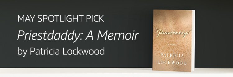 MAY SPOTLIGHT PICK: Priestdaddy by Patricia Lockwood