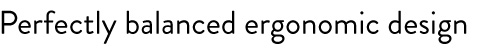 Perfectly balanced ergonomic design