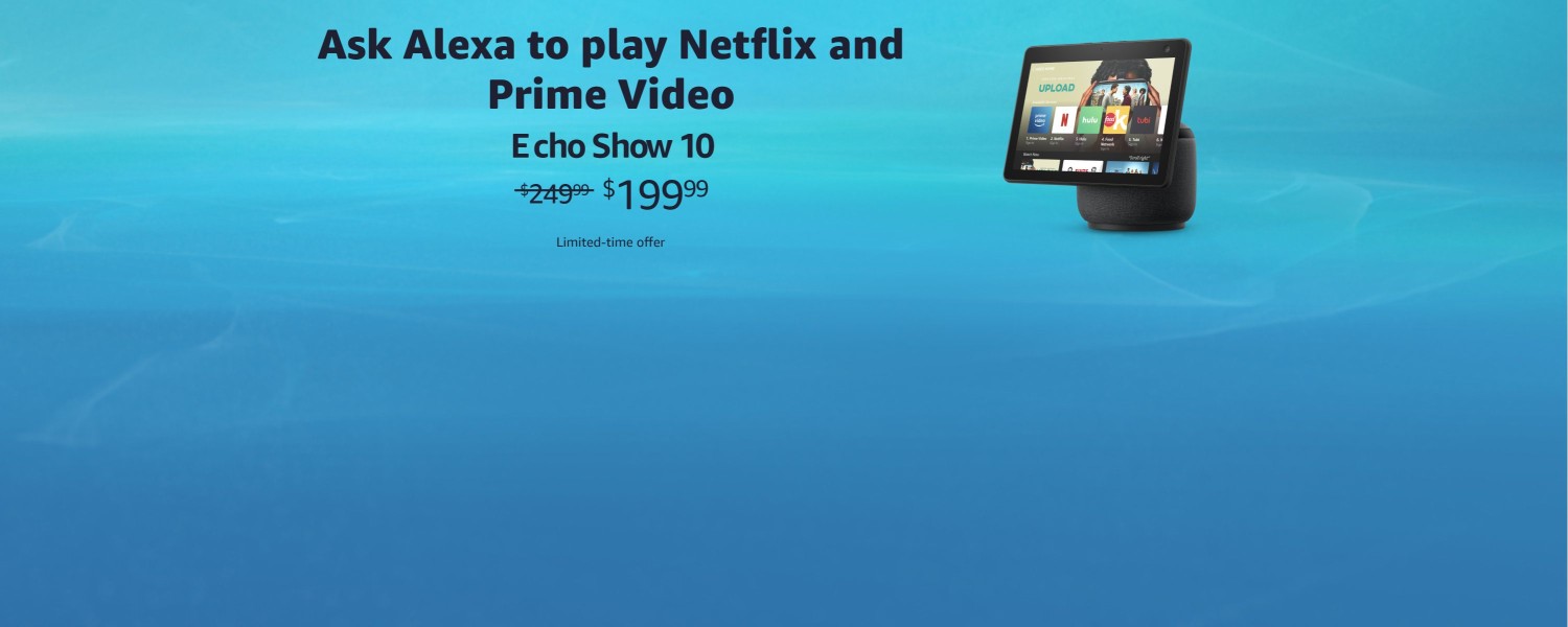 Ask Alexa to play Netflix and Prime Video. Echo Show 10. $199.99. Limited-time offer