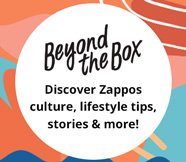 Beyond the Box. Discover Zappos Culture, lifestyle tips, stories and more!