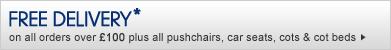 free delivery on orders over £100 plus on all pushchairs, car seats, cots & cot beds