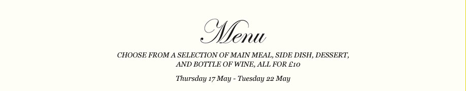 Choose from a selection of main meal, side dish, dessert and a bottle of wine, all for £10. Thursday 17 May - Tuesday 22 May