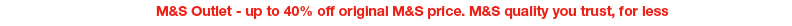 M&S Outlet - up to 40% off original M&S price. M&S quality you trust, for less