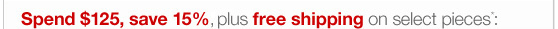 Spend 125 dollars save 15 percent plus free shipping on select pieces