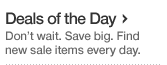 Deals of the Day. Don't wait. Save Big. Find new sale items every day.