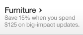 Furniture - Save 15% when you spend $125 on big-impact updates.