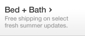 Bed + Bath - Free shipping on select fresh summer updates.
