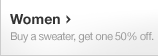 Women. Buy a sweater, get one 50% off.