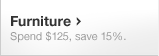 Furniture. Spend $125, save 15%.
