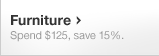 Furniture. Spend $125, save 15%.