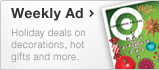 Weekly Ad - Holiday deals on decorations, hot gifts and more.