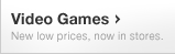 Video Games - New low prices, now in stores.