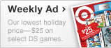 Weekly Ad - Our lowest holiday price-$25 on select DS games.
