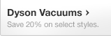 Dyson Vacuums - Save 20% on select styles.