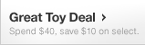 Great Toy Deal - Spend $40, save $10 on select.