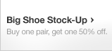 Big Shoe Stock-Up. Buy one pair, get one 50% off.