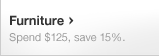 Furniture. Spend $125, save 15%.