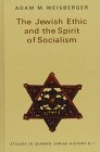 The Jewish Ethic and the Spirit of Socialism, Weisberger, Adam M., 082043356X