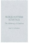 Subquantum Kinetics : The Alchemy of Creation, LaViolette, Paul A., 0964202506