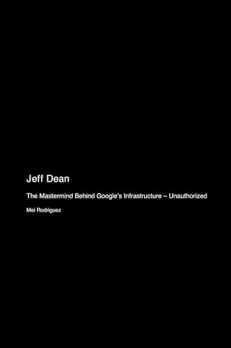 Jeff Dean: The Mastermind Behind Google's Infrastructure - Unauthorized