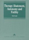 Therapy Abatement, Autonomy and Futility : Ethical Decisions at the Edge of Life, Lamb, David, 1859722024
