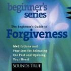 The Beginner's Guide to Forgiveness: How to Free Your Heart and Awaken Compassion