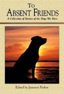 To Absent Friends: A Collection of Stories of the Dogs We Miss by 
