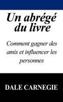 Un Abrege Du Livre: Comment Gagner Des Amis Et Influencer 