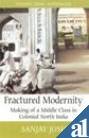 Fractured Modernity : Making of a Middle Class in Colonial North India, Joshi, Sanjay, 0195674464
