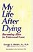 My Life After Dying: Becoming Alive To Universal Love by 