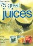 Image de How to Make 75 Great Juices: Fabulous Step-by-Step Recipes for Delicious Drinks Which are Healthy too