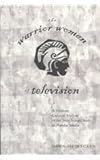 The Warrior Women of Television : A Feminist Cultural Analysis of the New Female Body in Popular Media, Heinecken, Dawn, 0820462195