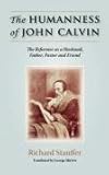 THE HUMANNESS OF JOHN CALVIN: The Reformer as a Husband, Father, Pastor & Friend by
