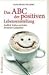 Das ABC der positiven Lebenseinstellung: Endlich Schluss mit den finsteren Gedanken!