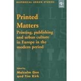 Printed Matters : Printing, Publishing and Urban Culture in Europe in the Modern Period, Kirk, Tim, 0754602796