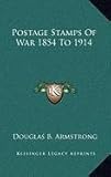 Postage Stamps Of War 1854 To 1914 by Douglas B. Armstrong