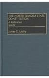 The North Dakota State Constitution : A Reference Guide, Leahy, James E., 0313317097