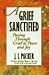 A Grief Sanctified: Passing Through Grief to Peace and Joy by