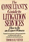 The Consultant's Guide to Litigation Services: How to Be an Expert Witness